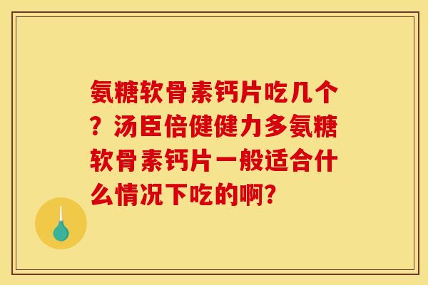 氨糖软骨素钙片吃几个？汤臣倍健健力多氨糖软骨素钙片一般适合什么情况下吃的啊？