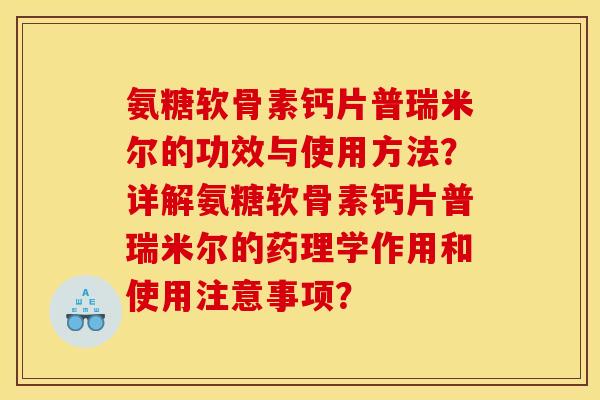 氨糖软骨素钙片普瑞米尔的功效与使用方法？详解氨糖软骨素钙片普瑞米尔的药理学作用和使用注意事项？