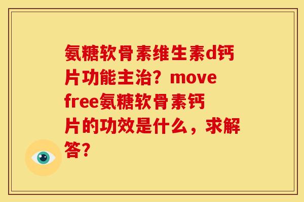 氨糖软骨素维生素d钙片功能主治？movefree氨糖软骨素钙片的功效是什么，求解答？