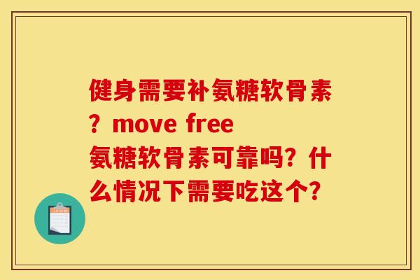 健身需要补氨糖软骨素？move free氨糖软骨素可靠吗？什么情况下需要吃这个？