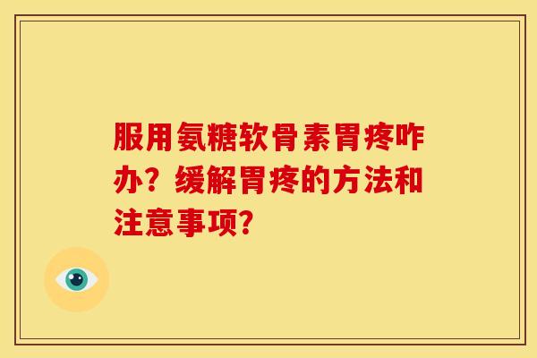 服用氨糖软骨素胃疼咋办？缓解胃疼的方法和注意事项？