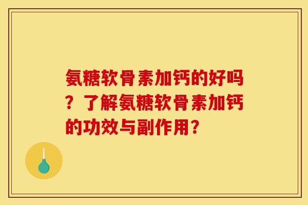 氨糖软骨素加钙的好吗？了解氨糖软骨素加钙的功效与副作用？