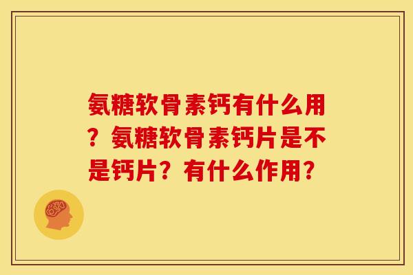 氨糖软骨素钙有什么用？氨糖软骨素钙片是不是钙片？有什么作用？