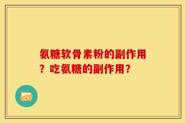 氨糖软骨素粉的副作用？吃氨糖的副作用？