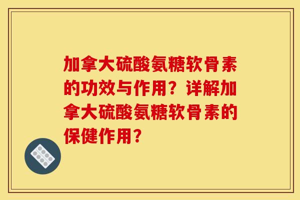 加拿大硫酸氨糖软骨素的功效与作用？详解加拿大硫酸氨糖软骨素的保健作用？