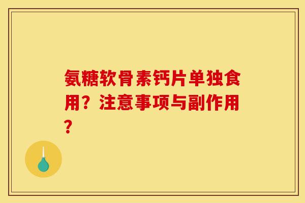 氨糖软骨素钙片单独食用？注意事项与副作用？