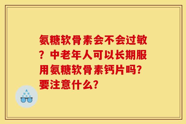 氨糖软骨素会不会过敏？中老年人可以长期服用氨糖软骨素钙片吗？要注意什么？