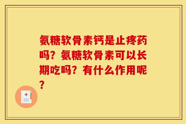 氨糖软骨素钙是止疼药吗？氨糖软骨素可以长期吃吗？有什么作用呢？
