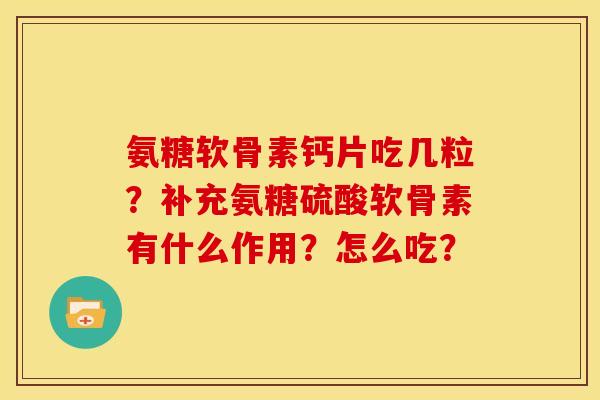 氨糖软骨素钙片吃几粒？补充氨糖硫酸软骨素有什么作用？怎么吃？