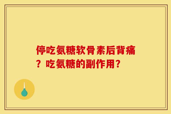 停吃氨糖软骨素后背痛？吃氨糖的副作用？