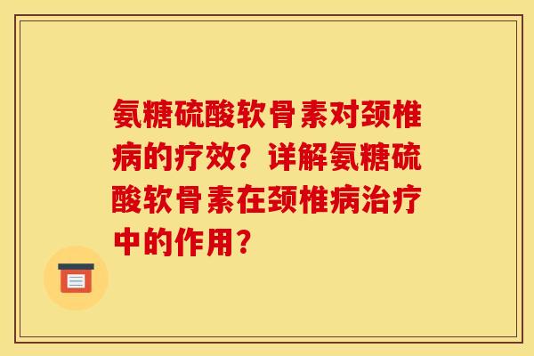 氨糖硫酸软骨素对颈椎病的疗效？详解氨糖硫酸软骨素在颈椎病治疗中的作用？