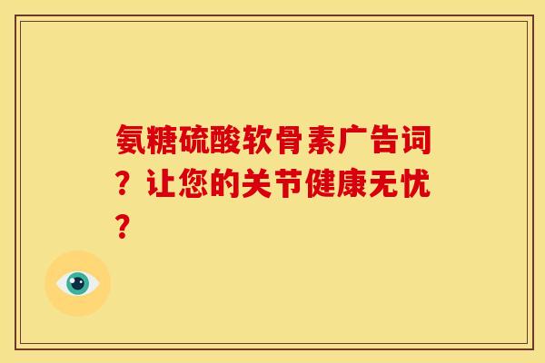 氨糖硫酸软骨素广告词？让您的关节健康无忧？