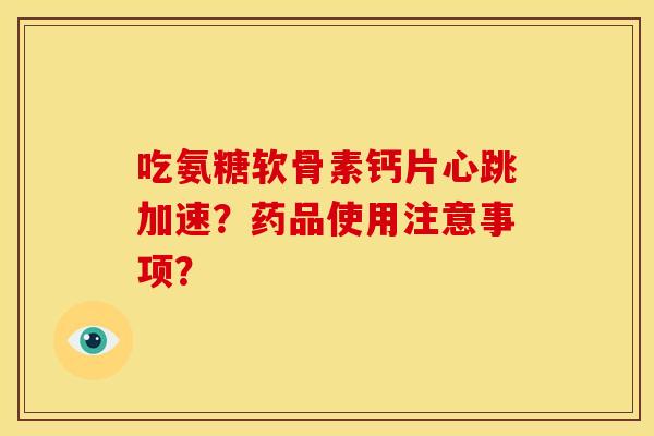 吃氨糖软骨素钙片心跳加速？药品使用注意事项？