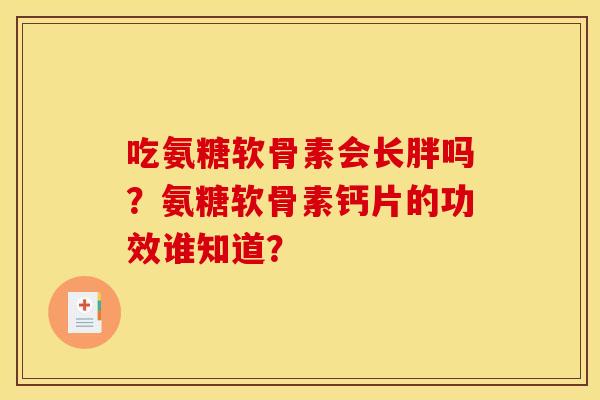 吃氨糖软骨素会长胖吗？氨糖软骨素钙片的功效谁知道？