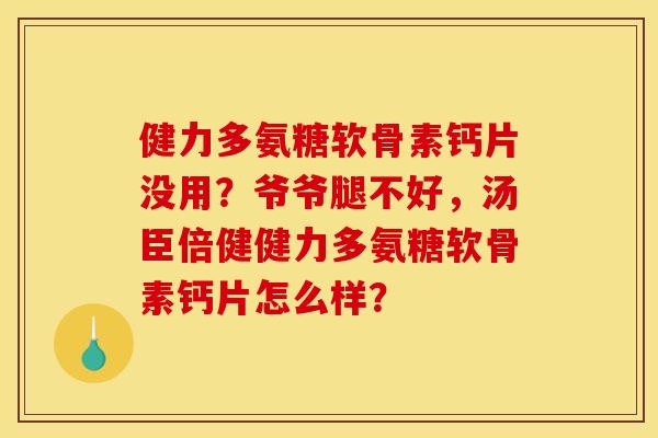 健力多氨糖软骨素钙片没用？爷爷腿不好，汤臣倍健健力多氨糖软骨素钙片怎么样？