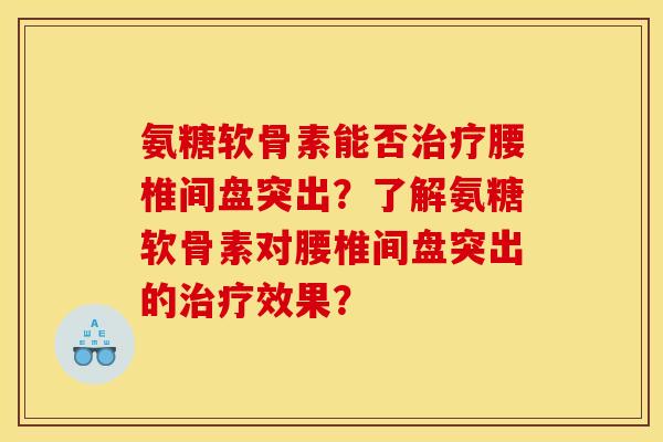 氨糖软骨素能否治疗腰椎间盘突出？了解氨糖软骨素对腰椎间盘突出的治疗效果？