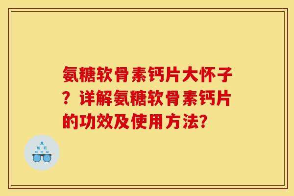 氨糖软骨素钙片大怀子？详解氨糖软骨素钙片的功效及使用方法？