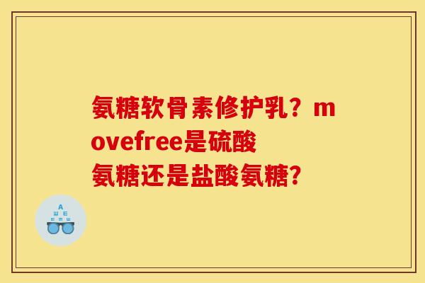 氨糖软骨素修护乳？movefree是硫酸氨糖还是盐酸氨糖？