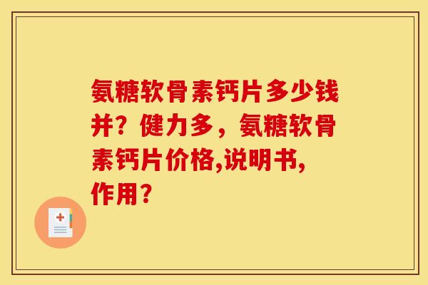 氨糖软骨素钙片多少钱并？健力多，氨糖软骨素钙片价格,说明书,作用？