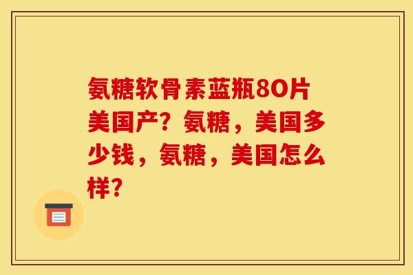 氨糖软骨素蓝瓶8O片美国产？氨糖，美国多少钱，氨糖，美国怎么样？
