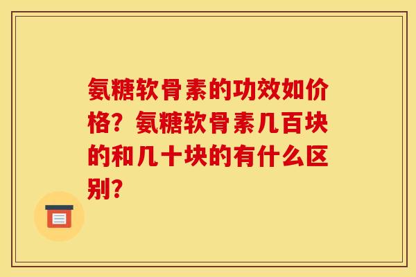 氨糖软骨素的功效如价格？氨糖软骨素几百块的和几十块的有什么区别？