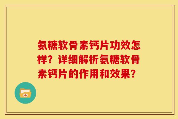 氨糖软骨素钙片功效怎样？详细解析氨糖软骨素钙片的作用和效果？