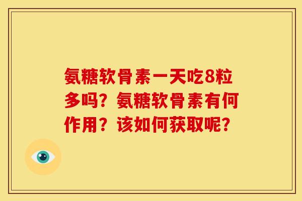 氨糖软骨素一天吃8粒多吗？氨糖软骨素有何作用？该如何获取呢？
