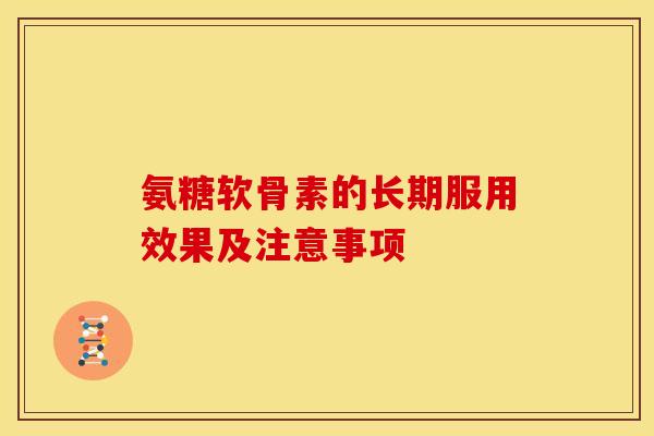 氨糖软骨素的长期服用效果及注意事项
