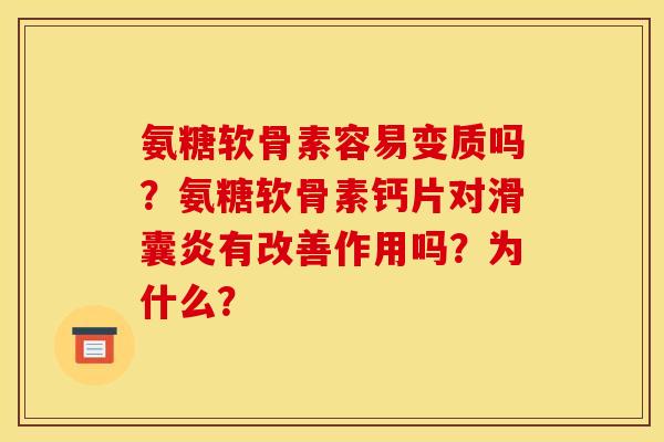 氨糖软骨素容易变质吗？氨糖软骨素钙片对滑囊炎有改善作用吗？为什么？