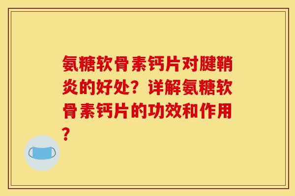 氨糖软骨素钙片对腱鞘炎的好处？详解氨糖软骨素钙片的功效和作用？