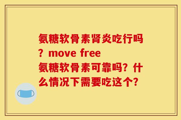 氨糖软骨素肾炎吃行吗？move free氨糖软骨素可靠吗？什么情况下需要吃这个？