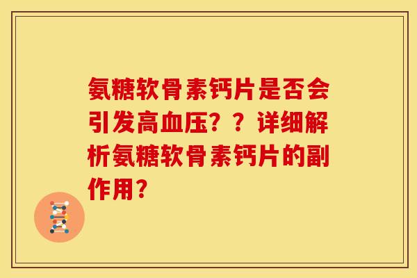 氨糖软骨素钙片是否会引发高血压？？详细解析氨糖软骨素钙片的副作用？