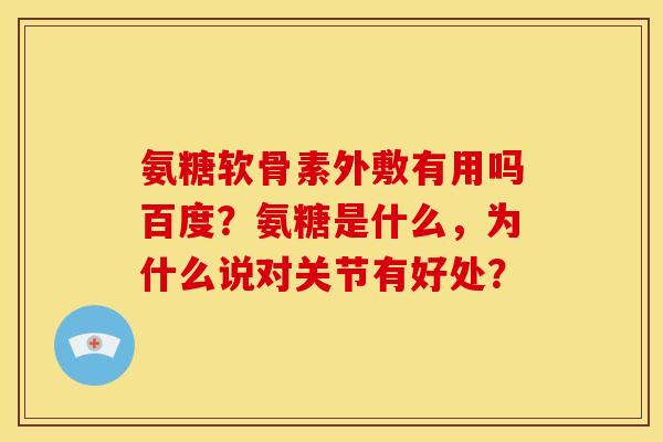 氨糖软骨素外敷有用吗百度？氨糖是什么，为什么说对关节有好处？