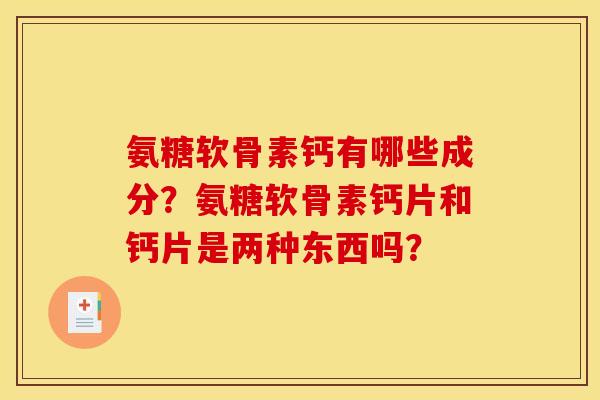 氨糖软骨素钙有哪些成分？氨糖软骨素钙片和钙片是两种东西吗？