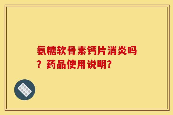 氨糖软骨素钙片消炎吗？药品使用说明？