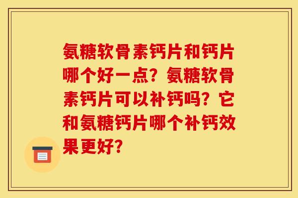 氨糖软骨素钙片和钙片哪个好一点？氨糖软骨素钙片可以补钙吗？它和氨糖钙片哪个补钙效果更好？