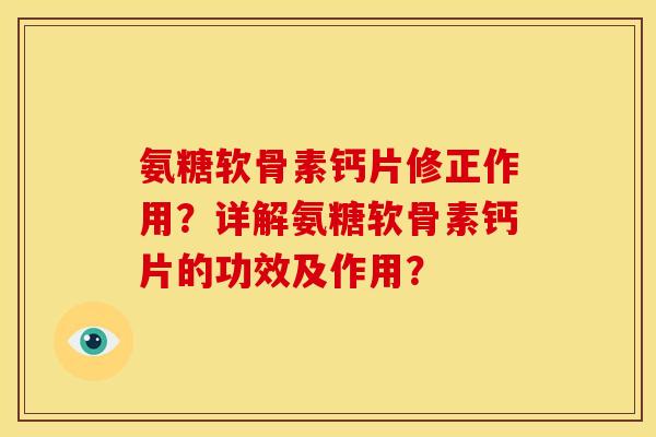 氨糖软骨素钙片修正作用？详解氨糖软骨素钙片的功效及作用？