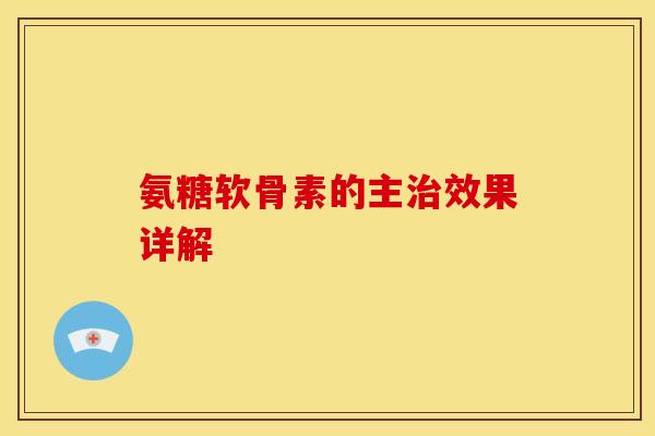 氨糖软骨素的主治效果详解