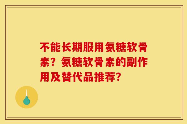 不能长期服用氨糖软骨素？氨糖软骨素的副作用及替代品推荐？