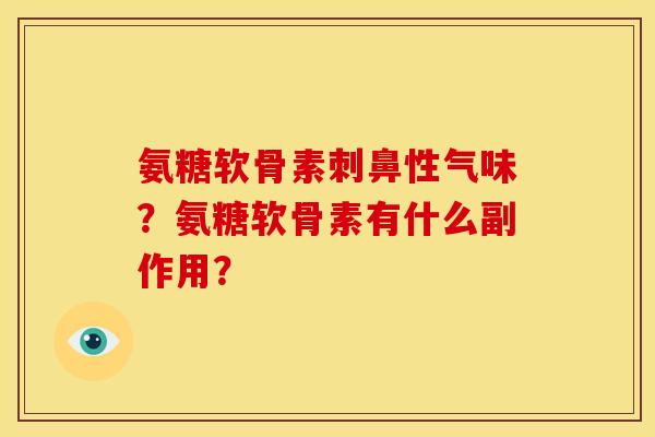 氨糖软骨素刺鼻性气味？氨糖软骨素有什么副作用？