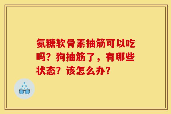 氨糖软骨素抽筋可以吃吗？狗抽筋了，有哪些状态？该怎么办？
