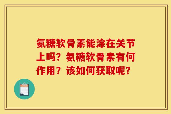 氨糖软骨素能涂在关节上吗？氨糖软骨素有何作用？该如何获取呢？