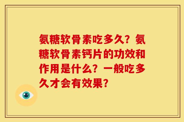 氨糖软骨素吃多久？氨糖软骨素钙片的功效和作用是什么？一般吃多久才会有效果？