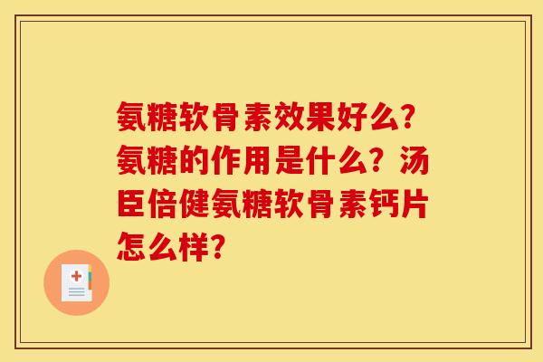 氨糖软骨素效果好么？氨糖的作用是什么？汤臣倍健氨糖软骨素钙片怎么样？