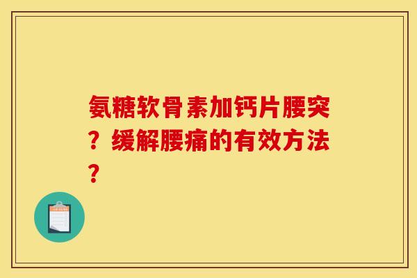 氨糖软骨素加钙片腰突？缓解腰痛的有效方法？