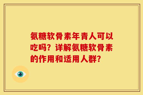 氨糖软骨素年青人可以吃吗？详解氨糖软骨素的作用和适用人群？