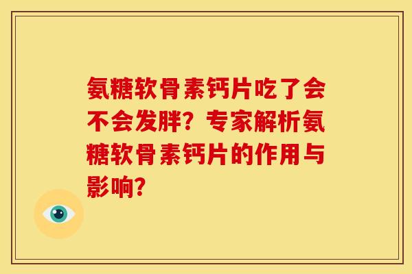 氨糖软骨素钙片吃了会不会发胖？专家解析氨糖软骨素钙片的作用与影响？