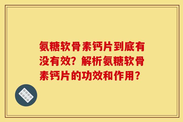 氨糖软骨素钙片到底有没有效？解析氨糖软骨素钙片的功效和作用？