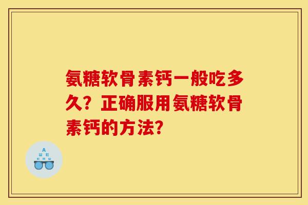 氨糖软骨素钙一般吃多久？正确服用氨糖软骨素钙的方法？