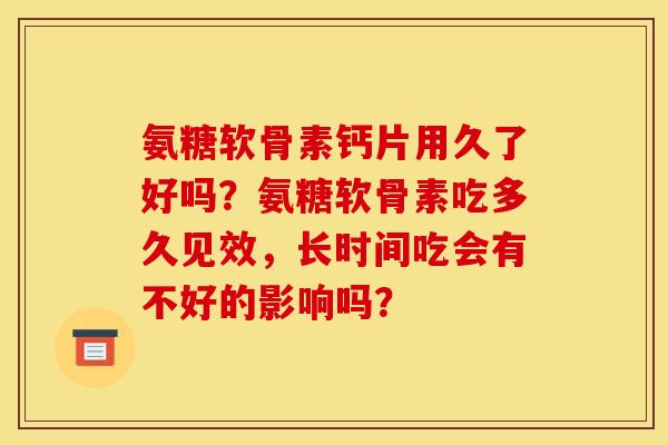 氨糖软骨素钙片用久了好吗？氨糖软骨素吃多久见效，长时间吃会有不好的影响吗？